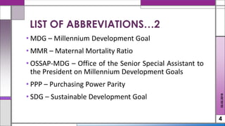 • MDG – Millennium Development Goal
• MMR – Maternal Mortality Ratio
• OSSAP-MDG – Office of the Senior Special Assistant to
the President on Millennium Development Goals
• PPP – Purchasing Power Parity
• SDG – Sustainable Development Goal
4
LIST OF ABBREVIATIONS…2
02.02.2018
 