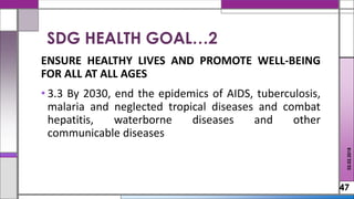 ENSURE HEALTHY LIVES AND PROMOTE WELL-BEING
FOR ALL AT ALL AGES
• 3.3 By 2030, end the epidemics of AIDS, tuberculosis,
malaria and neglected tropical diseases and combat
hepatitis, waterborne diseases and other
communicable diseases
47
02.02.2018
SDG HEALTH GOAL…2
 
