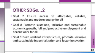 • Goal 7 Ensure access to affordable, reliable,
sustainable and modern energy for all
• Goal 8 Promote sustained, inclusive and sustainable
economic growth, full and productive employment and
decent work for all
• Goal 9 Build resilient infrastructure, promote inclusive
and sustainable industrialization and foster innovation
52
02.02.2018
OTHER SDGs…2
 