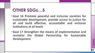 • Goal 16 Promote peaceful and inclusive societies for
sustainable development, provide access to justice for
all and build effective, accountable and inclusive
institutions at all levels
• Goal 17 Strengthen the means of implementation and
revitalize the Global Partnership for Sustainable
Development
55
02.02.2018
OTHER SDGs…5
 