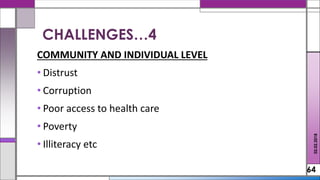 COMMUNITY AND INDIVIDUAL LEVEL
• Distrust
• Corruption
• Poor access to health care
• Poverty
• Illiteracy etc
64
02.02.2018
CHALLENGES…4
 