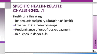 • Health care financing
–Inadequate budgetary allocation on health
–Low health insurance coverage
–Predominance of out-of-pocket payment
–Reduction in donor aids
65
SPECIFIC HEALTH-RELATED
CHALLENGES…1
02.02.2018
 