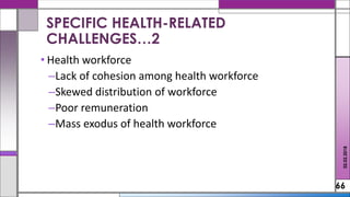 • Health workforce
–Lack of cohesion among health workforce
–Skewed distribution of workforce
–Poor remuneration
–Mass exodus of health workforce
66
SPECIFIC HEALTH-RELATED
CHALLENGES…2
02.02.2018
 