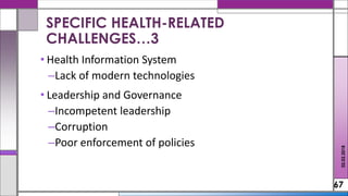 • Health Information System
–Lack of modern technologies
• Leadership and Governance
–Incompetent leadership
–Corruption
–Poor enforcement of policies
67
SPECIFIC HEALTH-RELATED
CHALLENGES…3
02.02.2018
 