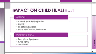 • Growth and development
• Nutrition
• Infectious diseases
• Non-communicable diseases
MEDICAL
• Behavioural problems
• Child rights
• Self esteem
PSYCHOLOGICAL
71
IMPACT ON CHILD HEALTH…1
02.02.2018
 