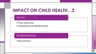 •Peer pressure
•Interpersonal relationships
SOCIAL
•Recreation
ENVIRONMENTAL
72
IMPACT ON CHILD HEALTH…2
02.02.2018
 
