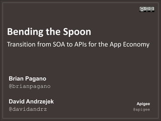 Bending the Spoon
Transition from SOA to APIs for the App Economy



Brian Pagano
@brianpagano

David Andrzejek                           Apigee
@davidandrz                              @apigee
 
