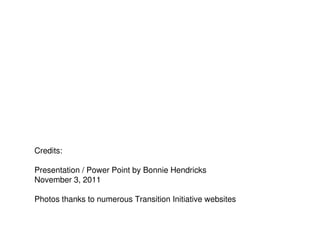 Credits:

Presentation / Power Point by Bonnie Hendricks
November 3, 2011

Photos thanks to numerous Transition Initiative websites
 