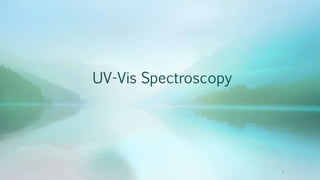 1
UV-Vis Spectroscopy
 