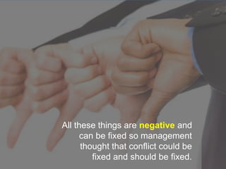 All these things are negative and
can be fixed so management
thought that conflict could be
fixed and should be fixed.
 