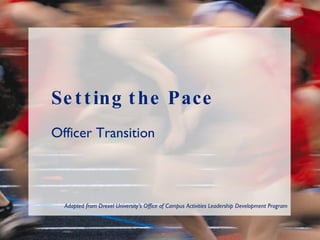 Setting the Pace Officer Transition Adapted from Drexel University’s Office of Campus Activities Leadership Development Program  