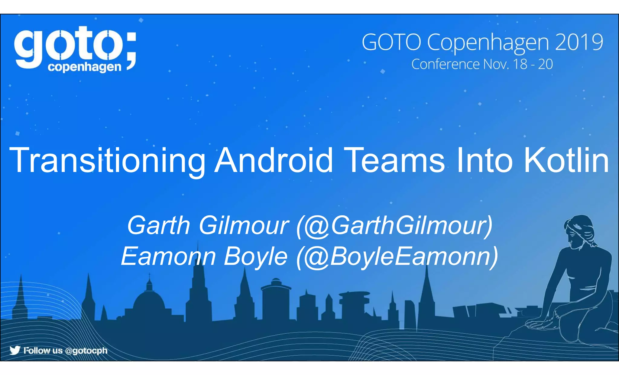 Transitioning Android Teams Into Kotlin
Garth Gilmour (@GarthGilmour)
Eamonn Boyle (@BoyleEamonn)
 
