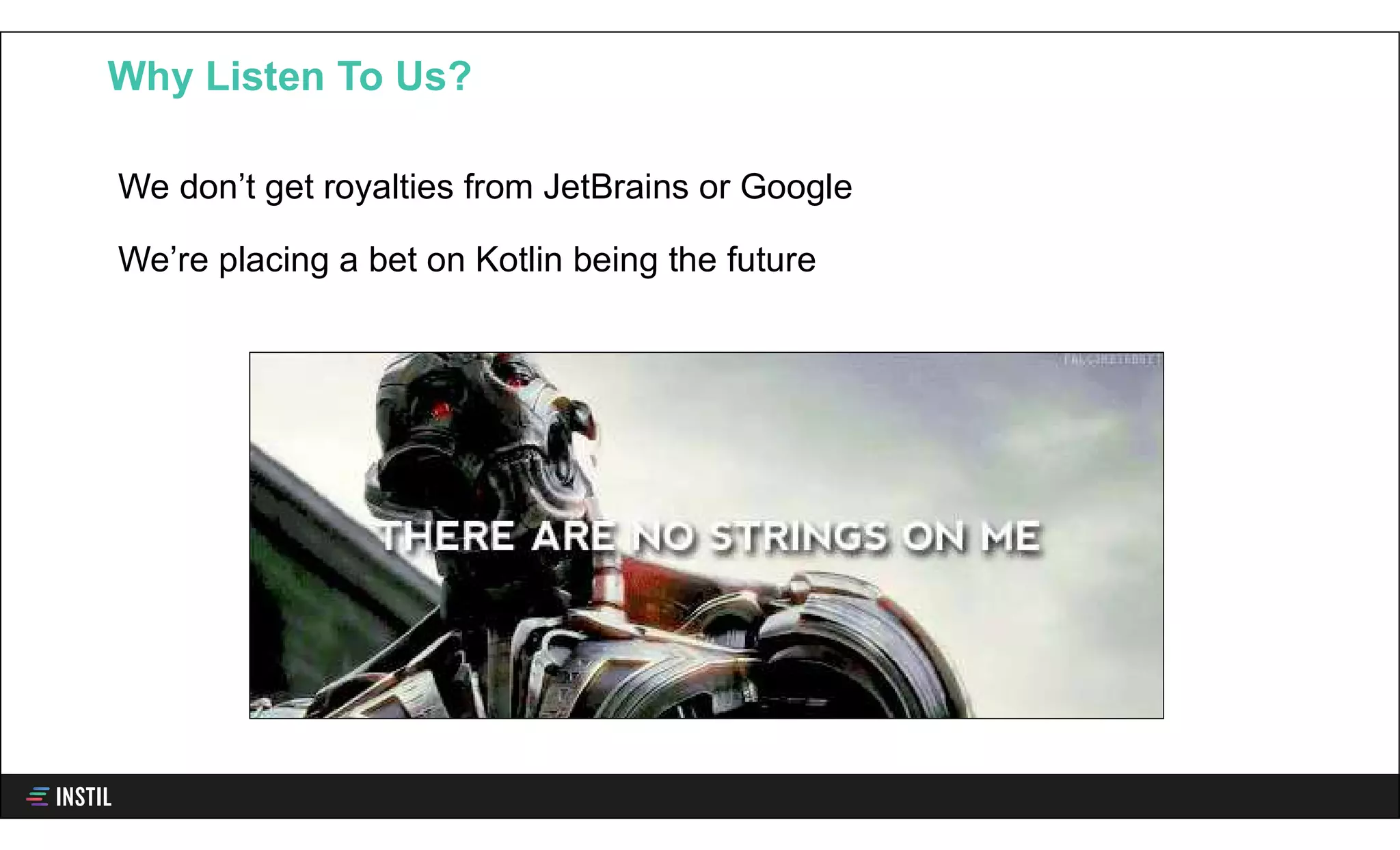 We don’t get royalties from JetBrains or Google
We’re placing a bet on Kotlin being the future
Why Listen To Us?
 