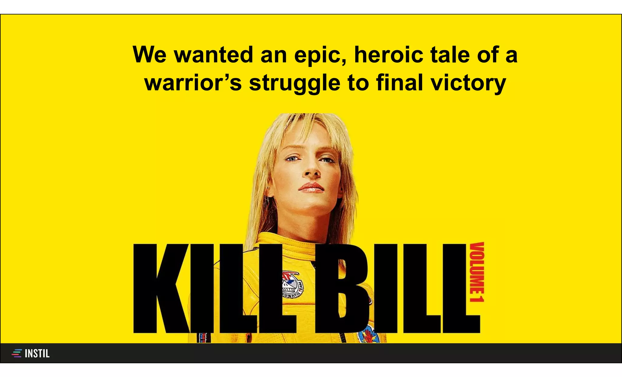 We wanted an epic, heroic tale of a
warrior’s struggle to final victory
 