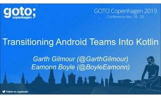 Transitioning Android Teams Into Kotlin
Garth Gilmour (@GarthGilmour)
Eamonn Boyle (@BoyleEamonn)
 