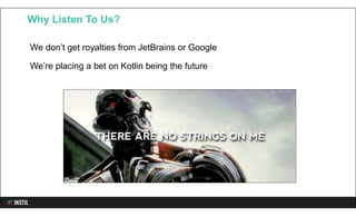 We don’t get royalties from JetBrains or Google
We’re placing a bet on Kotlin being the future
Why Listen To Us?
 