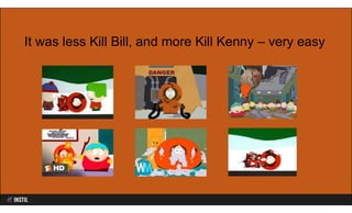 It was less Kill Bill, and more Kill Kenny – very easy
 