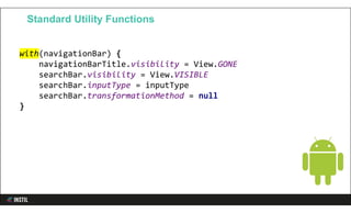 with(navigationBar) {
navigationBarTitle.visibility = View.GONE
searchBar.visibility = View.VISIBLE
searchBar.inputType = inputType
searchBar.transformationMethod = null
}
Standard Utility Functions
 