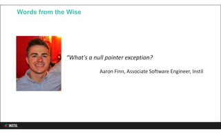Words from the Wise
“What's a null pointer exception?
Aaron Finn, Associate Software Engineer, Instil
 
