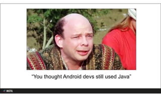 “You thought Android devs still used Java”
 