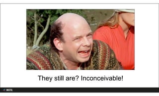 They still are? Inconceivable!
 