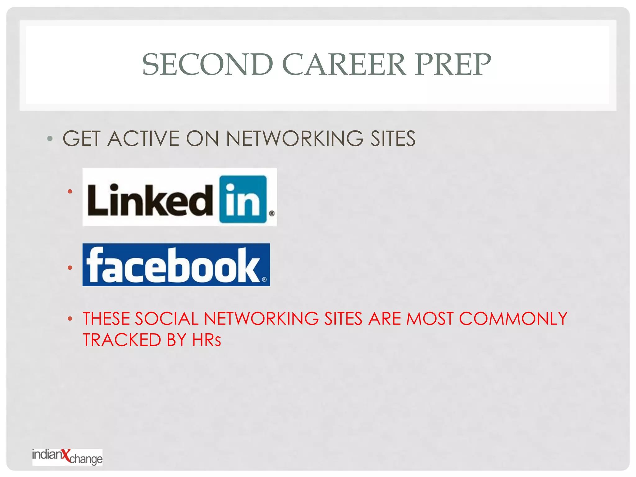 SECOND CAREER PREP

• GET ACTIVE ON NETWORKING SITES

 • LINKEDIN



 • FACEBOOK

 • THESE SOCIAL NETWORKING SITES ARE MOST COMMONLY
   TRACKED BY HRs
 