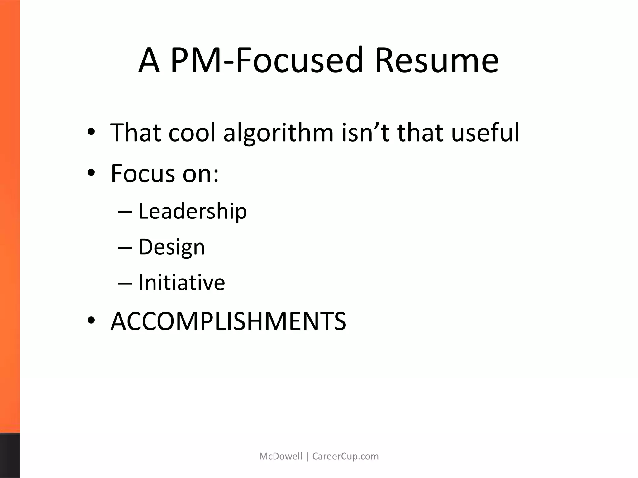 A PM-Focused Resume
• That cool algorithm isn’t that useful
• Focus on:
– Leadership
– Design
– Initiative
• ACCOMPLISHMENTS
McDowell | CareerCup.com
 