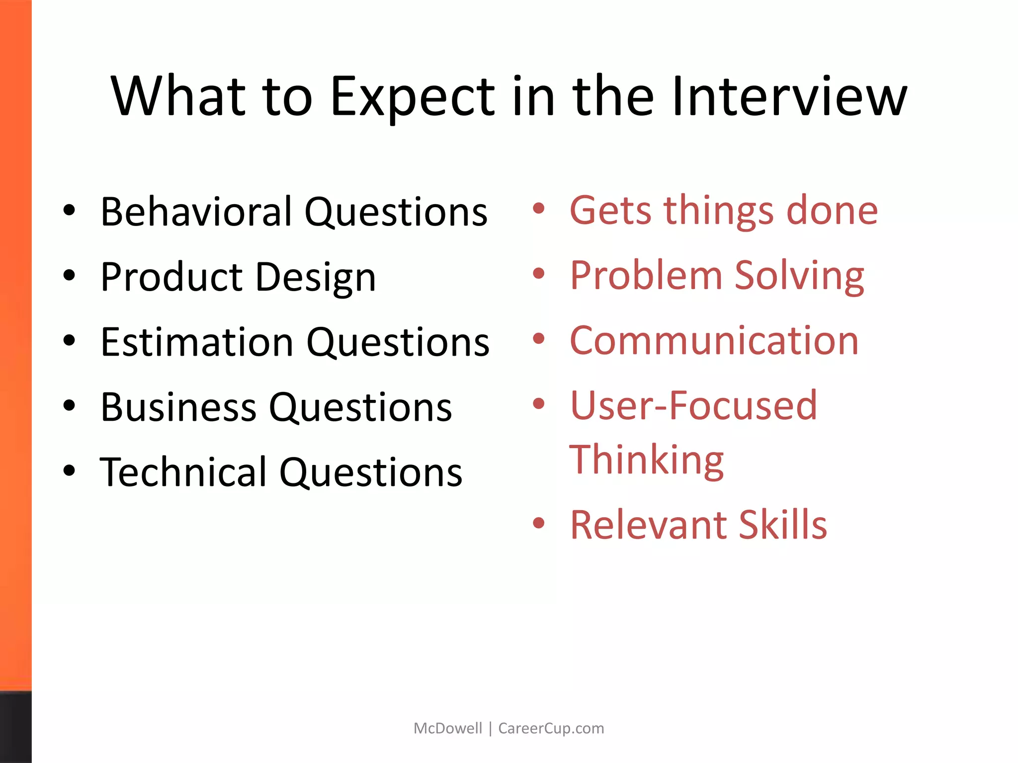 What to Expect in the Interview
• Behavioral Questions
• Product Design
• Estimation Questions
• Business Questions
• Technical Questions
McDowell | CareerCup.com
• Gets things done
• Problem Solving
• Communication
• User-Focused
Thinking
• Relevant Skills
 