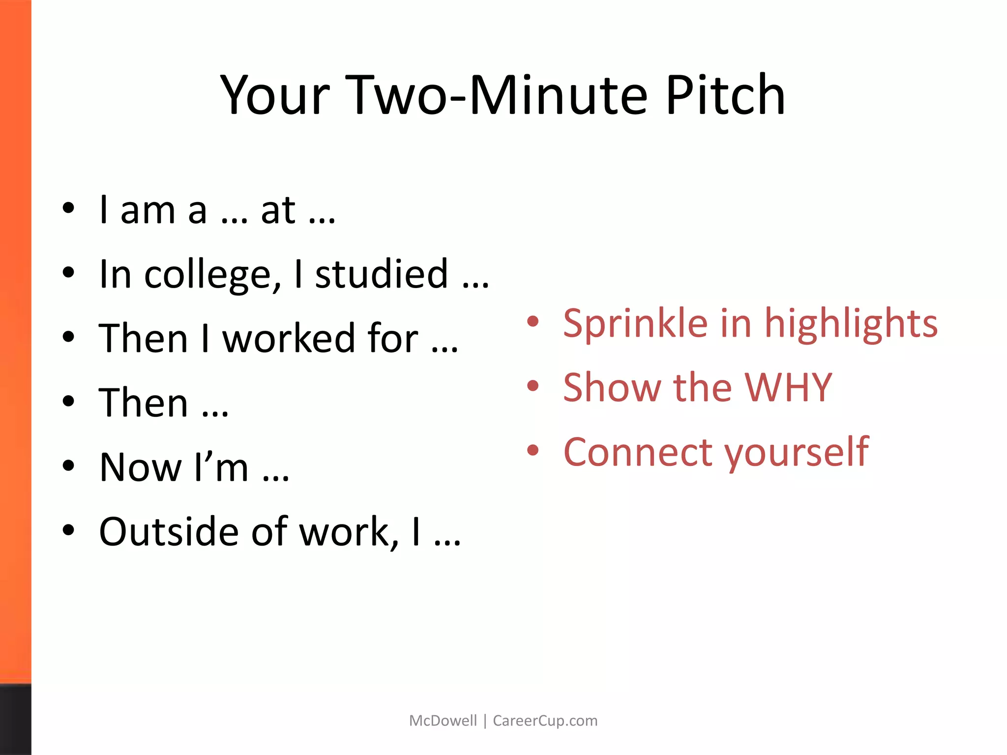 Your Two-Minute Pitch
• I am a … at …
• In college, I studied …
• Then I worked for …
• Then …
• Now I’m …
• Outside of work, I …
McDowell | CareerCup.com
• Sprinkle in highlights
• Show the WHY
• Connect yourself
 