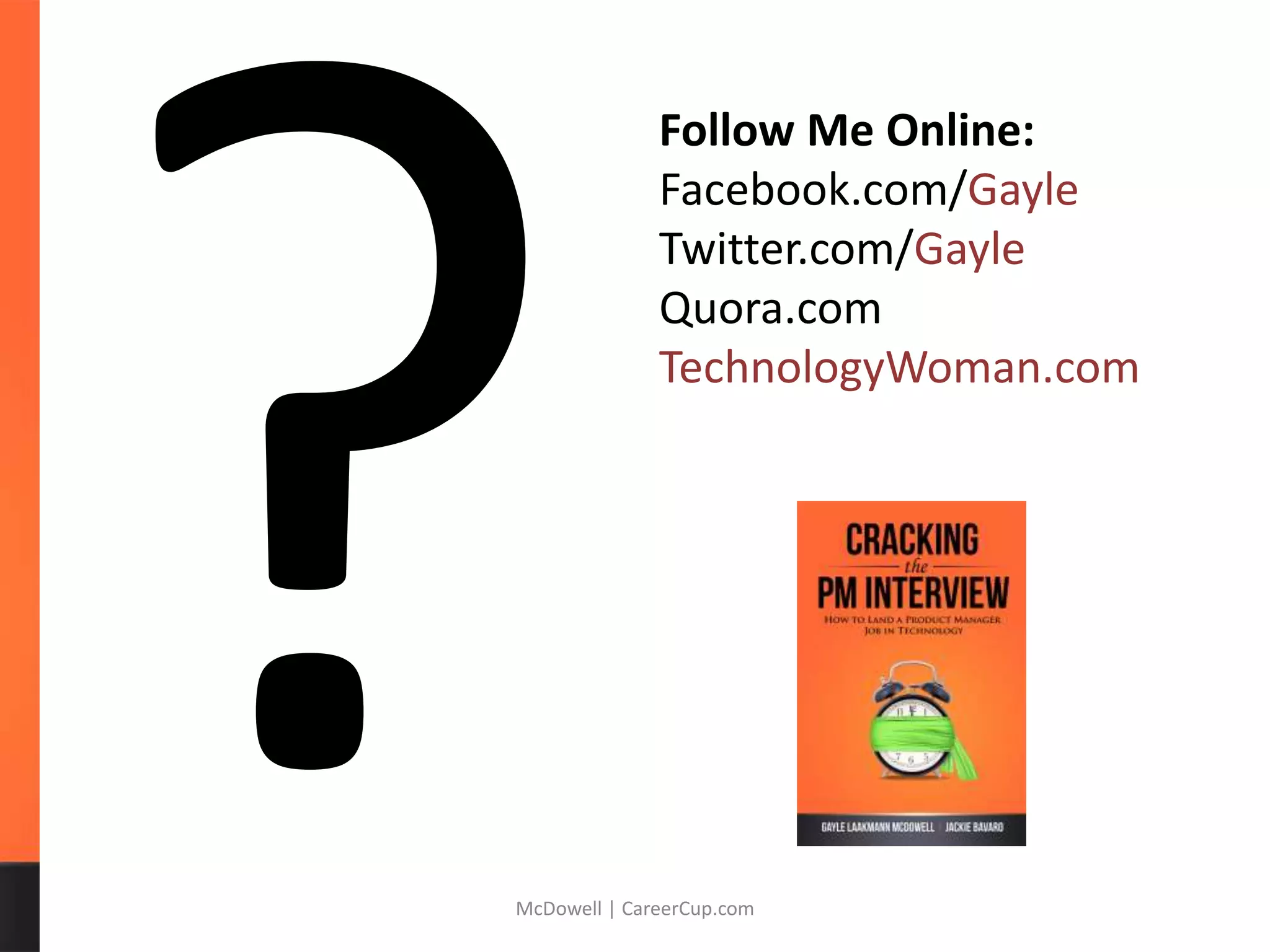 McDowell | CareerCup.com
Follow Me Online:
Facebook.com/Gayle
Twitter.com/Gayle
Quora.com
TechnologyWoman.com
 