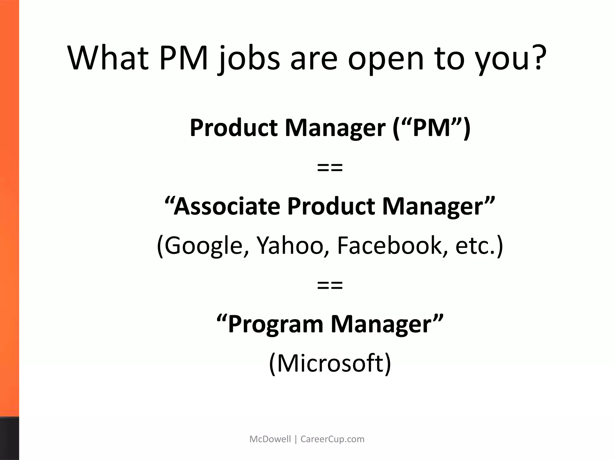 What PM jobs are open to you?
Product Manager (“PM”)
==
“Associate Product Manager”
(Google, Yahoo, Facebook, etc.)
==
“Program Manager”
(Microsoft)
McDowell | CareerCup.com
 