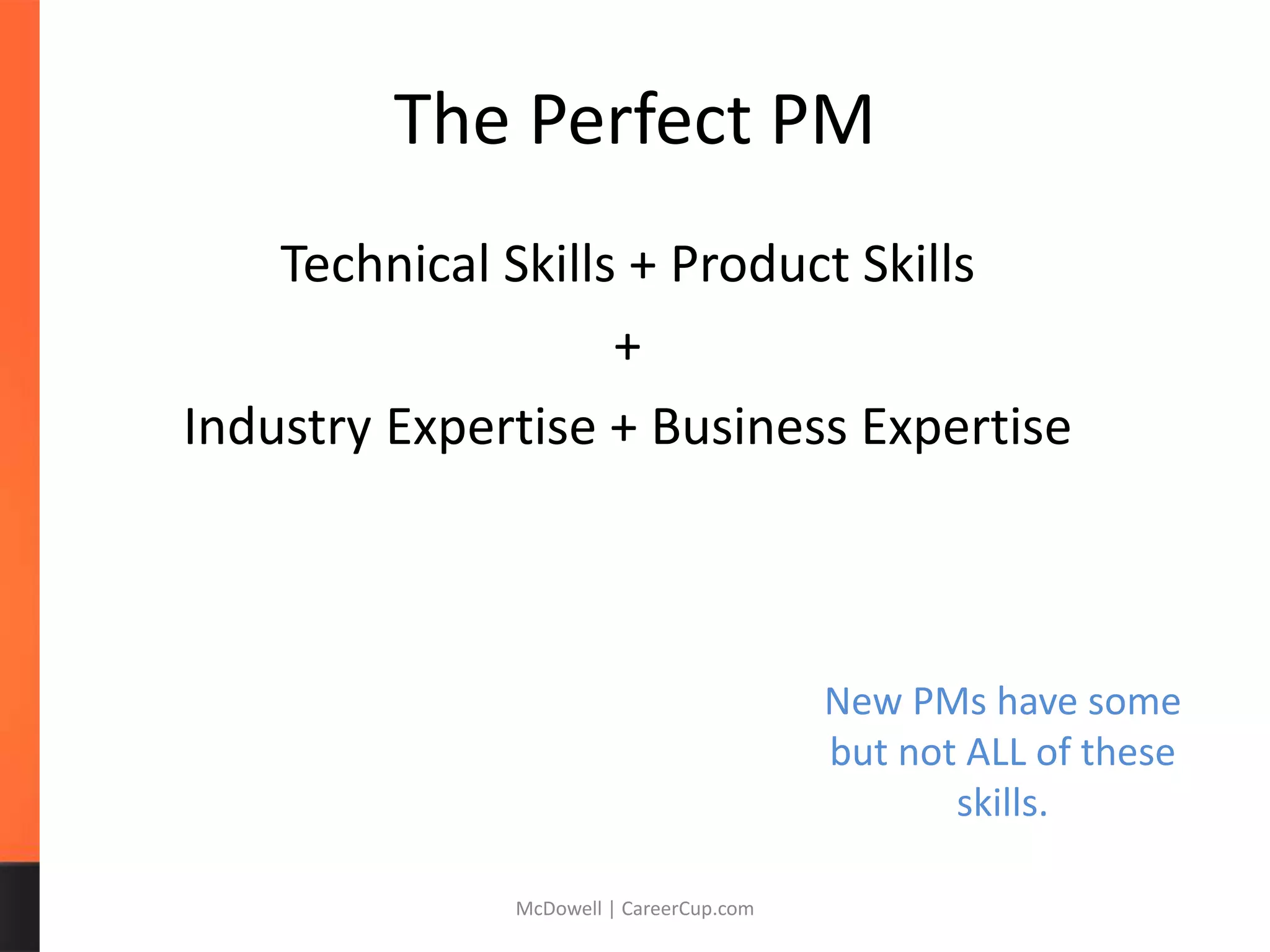 The Perfect PM
Technical Skills + Product Skills
+
Industry Expertise + Business Expertise
McDowell | CareerCup.com
New PMs have some
but not ALL of these
skills.
 