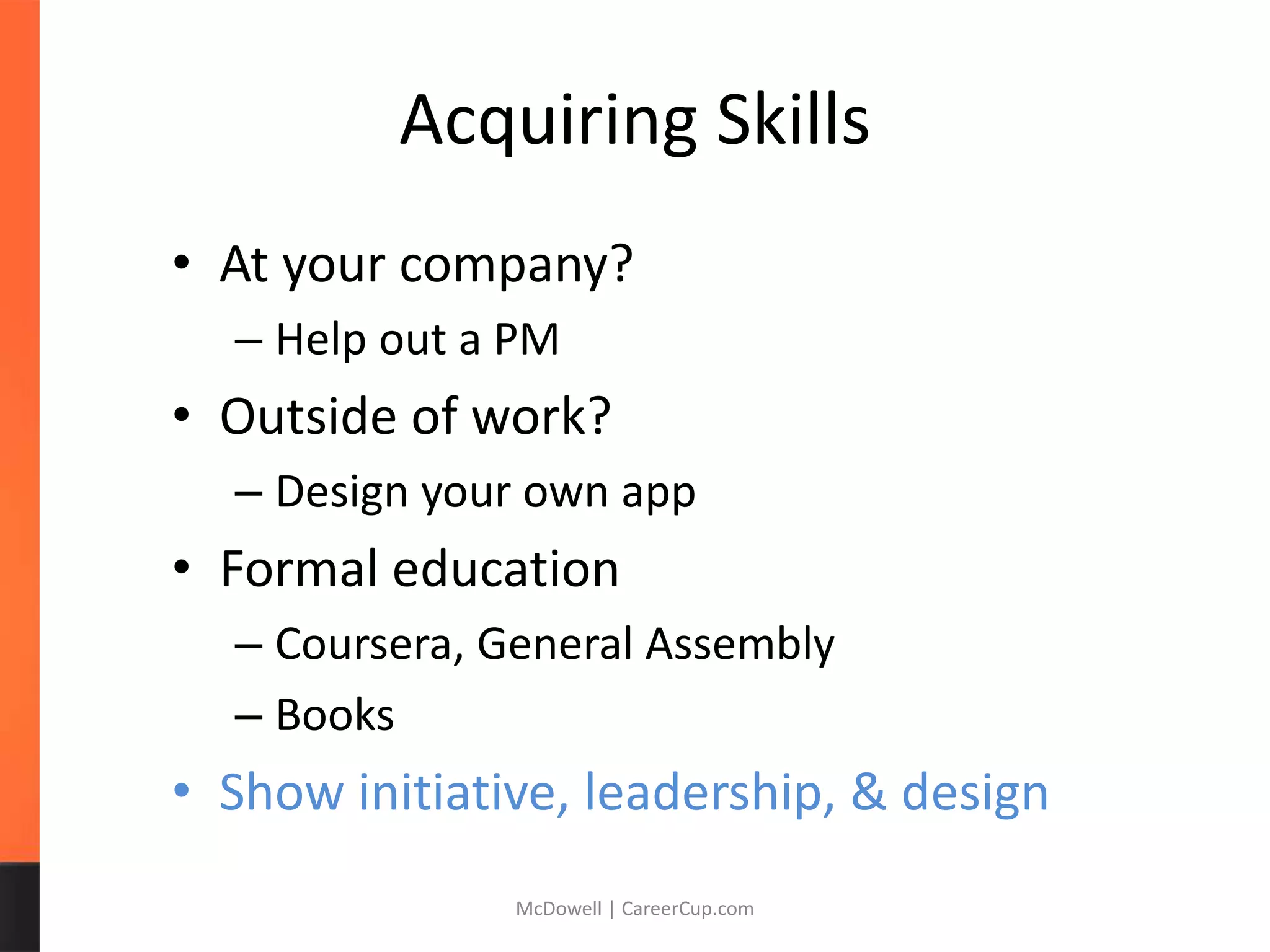 Acquiring Skills
• At your company?
– Help out a PM
• Outside of work?
– Design your own app
• Formal education
– Coursera, General Assembly
– Books
• Show initiative, leadership, & design
McDowell | CareerCup.com
 