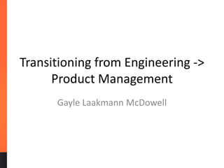 Transitioning from Engineering ->
Product Management
Gayle Laakmann McDowell
 