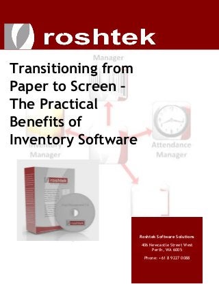 Transitioning from
Paper to Screen –
The Practical
Benefits of
Inventory Software
Roshtek Software Solutions
406 Newcastle Street West
Perth, WA 6005
Phone: +61 8 9227 0088
 