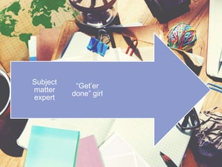 Influencer
“Get’er
done” girl
Subject
matter
expert
 