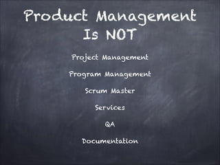 Product Management Is
NOT
Project Management
Program Management
Scrum Master
Services
QA
Documentation

 