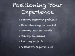 Positioning Your
Experience
Solving customer problems
Understanding the market
Driving business results
Driving consensus
Leading projects
Gathering requirements

 
