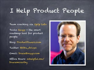 I Help Product People
Team coaching via UpUp Labs
Tools: Reqqs - the smart roadmap tool for
product people
Blog: ProductPowers.com
Twitter: @d8a_driven
Email: bruce@reqqs.com
Office Hours:
sohelpful.me/brucemccarthy

 