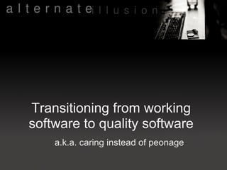 Transitioning from working
software to quality software
    a.k.a. caring instead of peonage
 