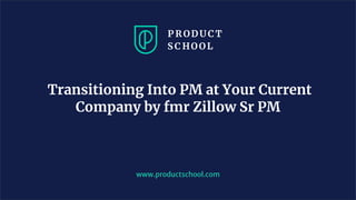 www.productschool.com
Transitioning Into PM at Your Current
Company by fmr Zillow Sr PM
 