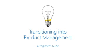 Transitioning into
Product Management
A Beginner’s Guide
 