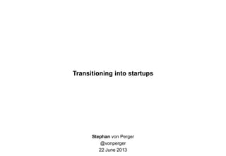 Transitioning into startups
Stephan von Perger
@vonperger
22 June 2013
 