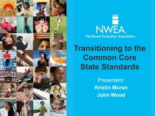 Transitioning to the
   Common Core
  State Standards
      Presenters:
     Kristin Moran
      John Wood
 