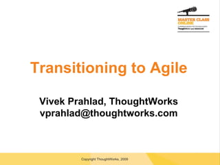 Transitioning to Agile Vivek Prahlad, ThoughtWorks [email_address] 