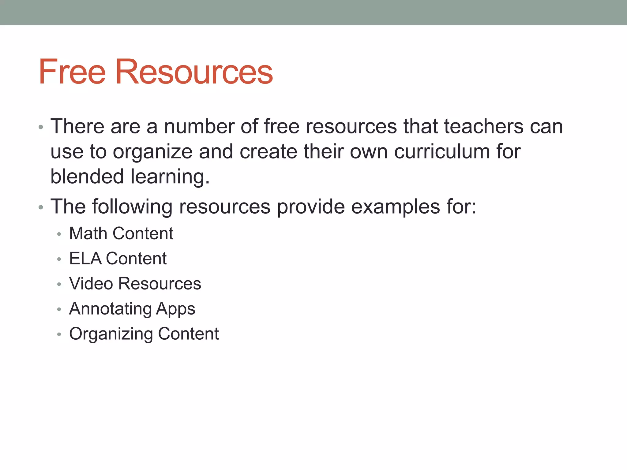 Free Resources
• There are a number of free resources that teachers can

use to organize and create their own curriculum for
blended learning.
• The following resources provide examples for:
• Math Content
• ELA Content
• Video Resources
• Annotating Apps
• Organizing Content

 