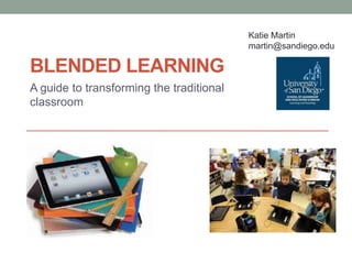 Katie Martin
martin@sandiego.edu

BLENDED LEARNING
A guide to transforming the traditional
classroom

 
