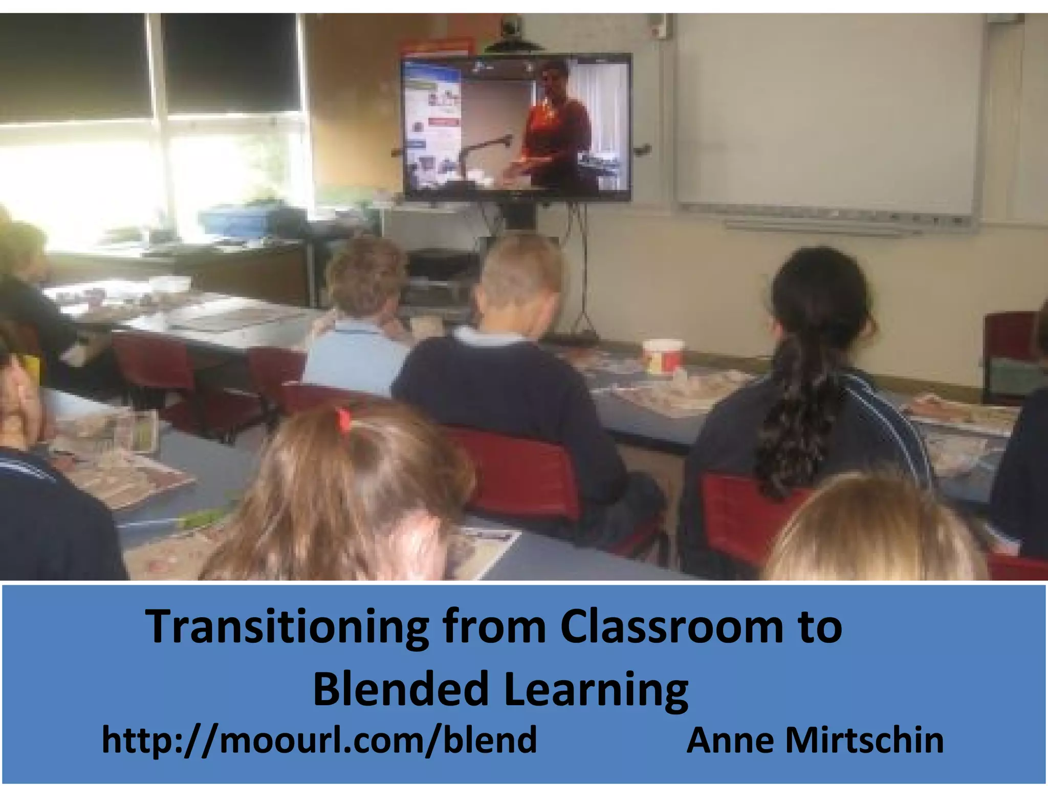 Transitioning from Classroom to
          Blended Learning
http://moourl.com/blend   Anne Mirtschin
 