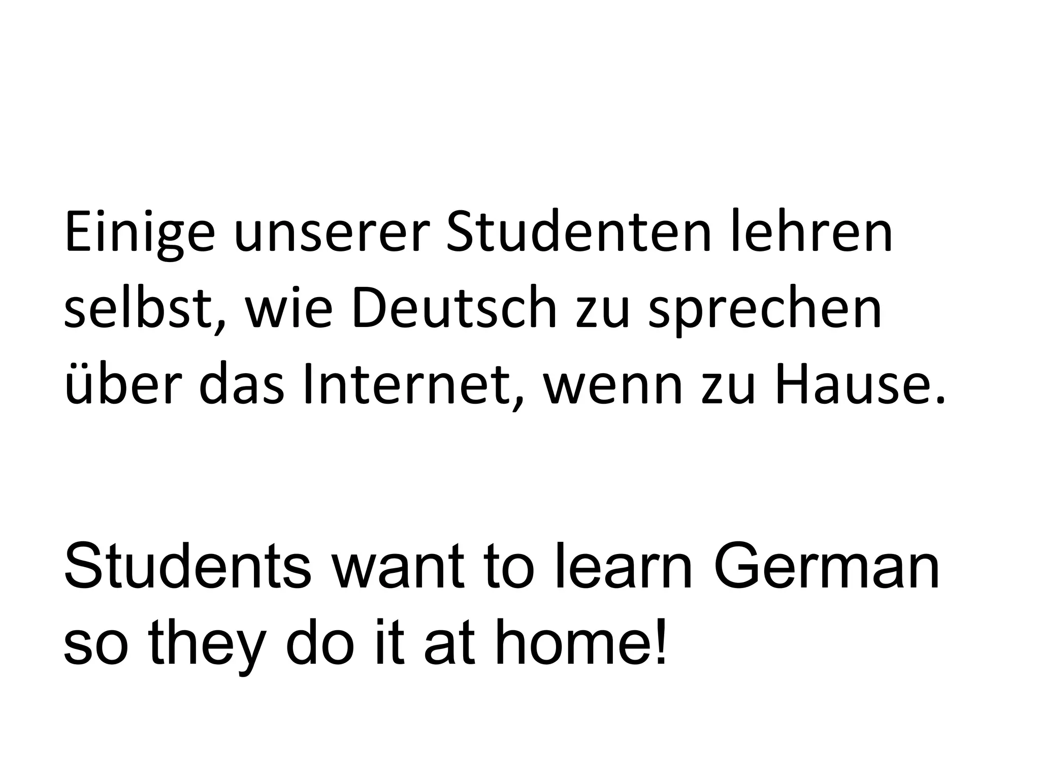 Einige unserer Studenten lehren
selbst, wie Deutsch zu sprechen
über das Internet, wenn zu Hause.

Students want to learn German
so they do it at home!
 