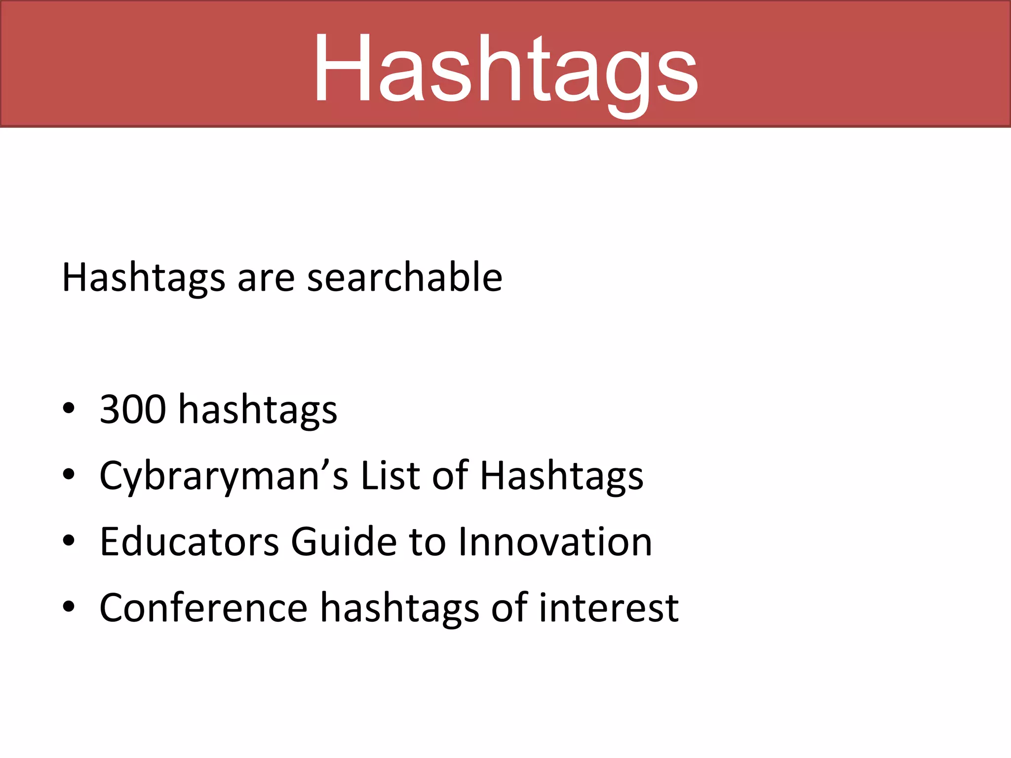 Hashtags

Hashtags are searchable

•   300 hashtags
•   Cybraryman’s List of Hashtags
•   Educators Guide to Innovation
•   Conference hashtags of interest
 